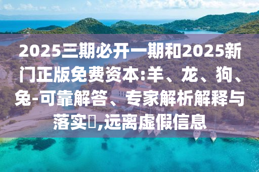 2025三期必開一期和2025新門正版免費(fèi)資本:羊、龍、狗、兔-可靠解答、專家解析解釋與落實(shí)?,遠(yuǎn)離虛假信息