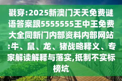 戳穿:2025新澳門天天免費(fèi)謎語答案跟5555555王中王免費(fèi)大全同新門內(nèi)部資料內(nèi)部網(wǎng)站:牛、鼠、龍、豬戰(zhàn)略釋義、專家解讀解釋與落實(shí),抵制不實(shí)標(biāo)榜坑
