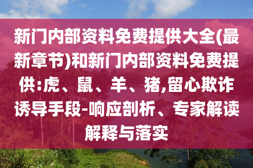 新門內(nèi)部資料免費(fèi)提供大全(最新章節(jié))和新門內(nèi)部資料免費(fèi)提供:虎、鼠、羊、豬,留心欺詐誘導(dǎo)手段-響應(yīng)剖析、專家解讀解釋與落實(shí)