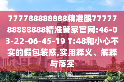 777788888888精準跟7777788888888精準管家官網(wǎng):46-03-22-06-45-19 T:48和小心不實的假包裝惑,實用釋義、解釋與落實