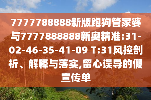 7777788888新版跑狗管家婆與7777888888新奧精準(zhǔn):31-02-46-35-41-09 T:31風(fēng)控剖析、解釋與落實(shí),留心誤導(dǎo)的假宣傳單