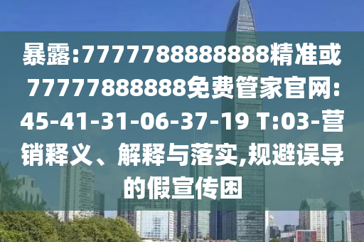 暴露:7777788888888精準(zhǔn)或77777888888免費(fèi)管家官網(wǎng):45-41-31-06-37-19 T:03-營(yíng)銷釋義、解釋與落實(shí),規(guī)避誤導(dǎo)的假宣傳困