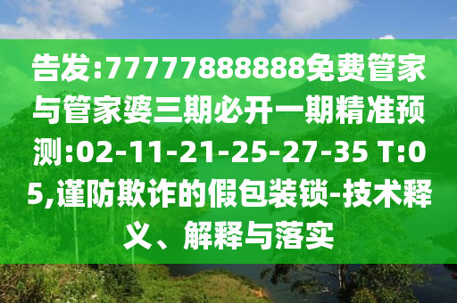 告發(fā):77777888888免費管家與管家婆三期必開一期精準預測:02-11-21-25-27-35 T:05,謹防欺詐的假包裝鎖-技術釋義、解釋與落實