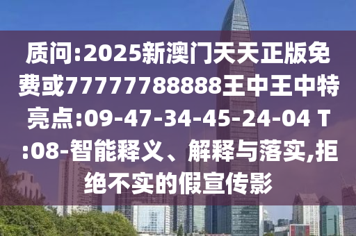 質(zhì)問(wèn):2025新澳門(mén)天天正版免費(fèi)或77777788888王中王中特亮點(diǎn):09-47-34-45-24-04 T:08-智能釋義、解釋與落實(shí),拒絕不實(shí)的假宣傳影
