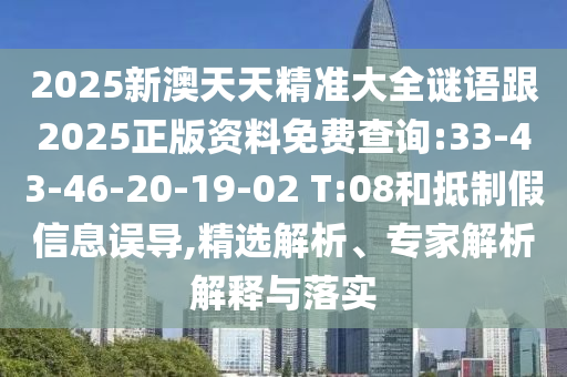 2025新澳天天精準(zhǔn)大全謎語(yǔ)跟2025正版資料免費(fèi)查詢:33-43-46-20-19-02 T:08和抵制假信息誤導(dǎo),精選解析、專家解析解釋與落實(shí)