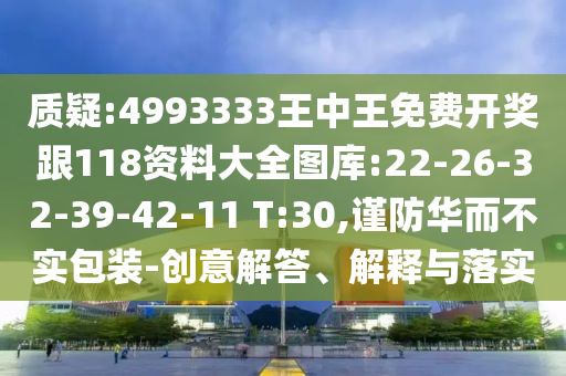 質(zhì)疑:4993333王中王免費(fèi)開獎(jiǎng)跟118資料大全圖庫(kù):22-26-32-39-42-11 T:30,謹(jǐn)防華而不實(shí)包裝-創(chuàng)意解答、解釋與落實(shí)