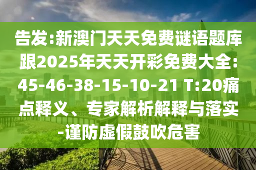 告發(fā):新澳門天天免費謎語題庫跟2025年天天開彩免費大全:45-46-38-15-10-21 T:20痛點釋義、專家解析解釋與落實-謹防虛假鼓吹危害