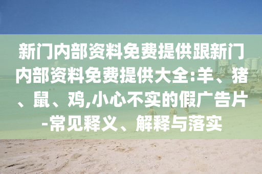 新門內(nèi)部資料免費提供跟新門內(nèi)部資料免費提供大全:羊、豬、鼠、雞,小心不實的假廣告片-常見釋義、解釋與落實
