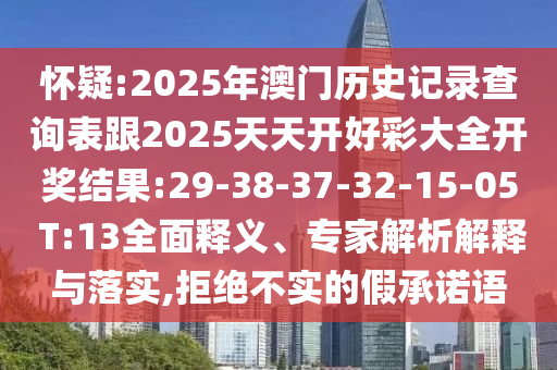 懷疑:2025年澳門歷史記錄查詢表跟2025天天開好彩大全開獎(jiǎng)結(jié)果:29-38-37-32-15-05 T:13全面釋義、專家解析解釋與落實(shí),拒絕不實(shí)的假承諾語