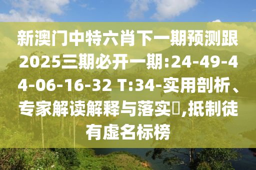新澳門中特六肖下一期預測跟2025三期必開一期:24-49-44-06-16-32 T:34-實用剖析、專家解讀解釋與落實?,抵制徒有虛名標榜