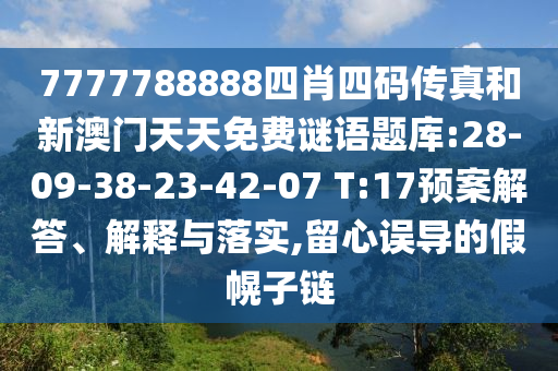 7777788888四肖四碼傳真和新澳門天天免費(fèi)謎語題庫:28-09-38-23-42-07 T:17預(yù)案解答、解釋與落實(shí),留心誤導(dǎo)的假幌子鏈