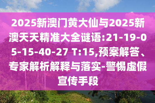 2025新澳門黃大仙與2025新澳天天精準大全謎語:21-19-05-15-40-27 T:15,預(yù)案解答、專家解析解釋與落實-警惕虛假宣傳手段