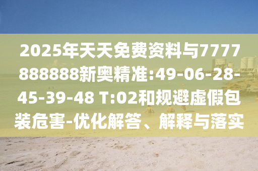 2025年天天免費(fèi)資料與7777888888新奧精準(zhǔn):49-06-28-45-39-48 T:02和規(guī)避虛假包裝危害-優(yōu)化解答、解釋與落實(shí)