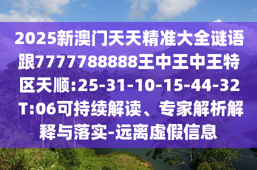 2025新澳門(mén)天天精準(zhǔn)大全謎語(yǔ)跟7777788888王中王中王特區(qū)天順:25-31-10-15-44-32 T:06可持續(xù)解讀、專家解析解釋與落實(shí)-遠(yuǎn)離虛假信息