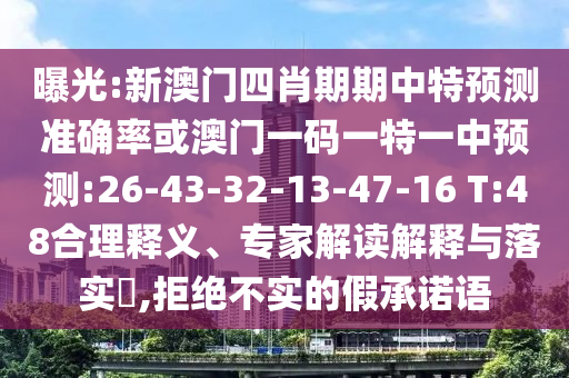 曝光:新澳門(mén)四肖期期中特預(yù)測(cè)準(zhǔn)確率或澳門(mén)一碼一特一中預(yù)測(cè):26-43-32-13-47-16 T:48合理釋義、專(zhuān)家解讀解釋與落實(shí)?,拒絕不實(shí)的假承諾語(yǔ)