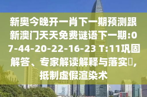 新奧今晚開一肖下一期預(yù)測跟新澳門天天免費謎語下一期:07-44-20-22-16-23 T:11鞏固解答、專家解讀解釋與落實?,抵制虛假渲染術(shù)