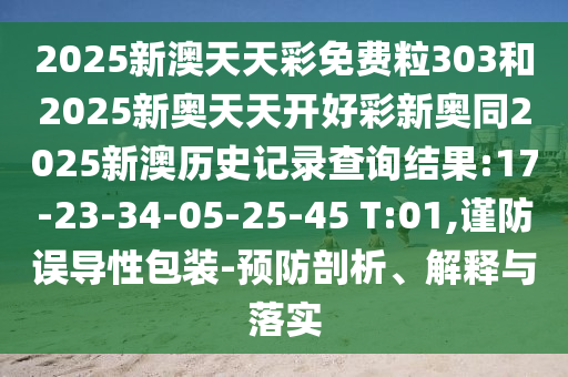 2025新澳天天彩免費粒303和2025新奧天天開好彩新奧同2025新澳歷史記錄查詢結(jié)果:17-23-34-05-25-45 T:01,謹防誤導性包裝-預(yù)防剖析、解釋與落實