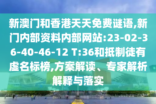 新澳門和香港天天免費(fèi)謎語,新門內(nèi)部資料內(nèi)部網(wǎng)站:23-02-36-40-46-12 T:36和抵制徒有虛名標(biāo)榜,方案解讀、專家解析解釋與落實(shí)