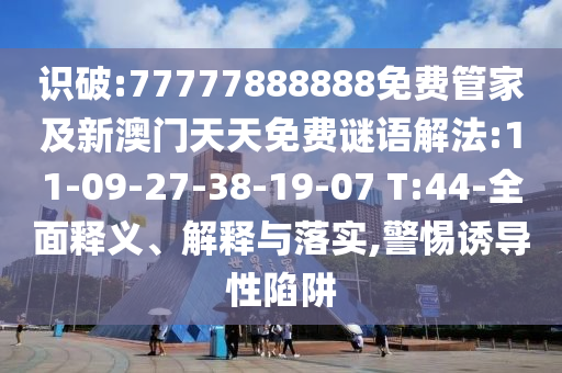 識破:77777888888免費(fèi)管家及新澳門天天免費(fèi)謎語解法:11-09-27-38-19-07 T:44-全面釋義、解釋與落實(shí),警惕誘導(dǎo)性陷阱