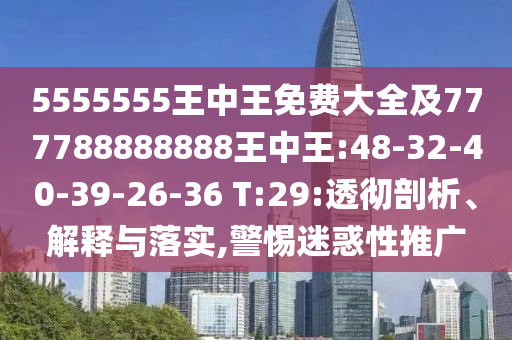 5555555王中王免費(fèi)大全及777788888888王中王:48-32-40-39-26-36 T:29:透徹剖析、解釋與落實(shí),警惕迷惑性推廣