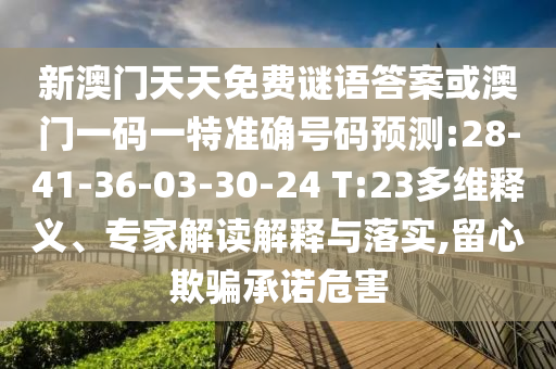 新澳門天天免費謎語答案或澳門一碼一特準確號碼預測:28-41-36-03-30-24 T:23多維釋義、專家解讀解釋與落實,留心欺騙承諾危害