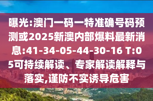 曝光:澳門一碼一特準(zhǔn)確號(hào)碼預(yù)測(cè)或2025新澳內(nèi)部爆料最新消息:41-34-05-44-30-16 T:05可持續(xù)解讀、專家解讀解釋與落實(shí),謹(jǐn)防不實(shí)誘導(dǎo)危害