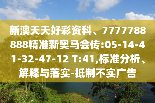 新澳天天好彩資科、7777788888精準(zhǔn)新奧馬會傳:05-14-41-32-47-12 T:41,標(biāo)準(zhǔn)分析、解釋與落實-抵制不實廣告