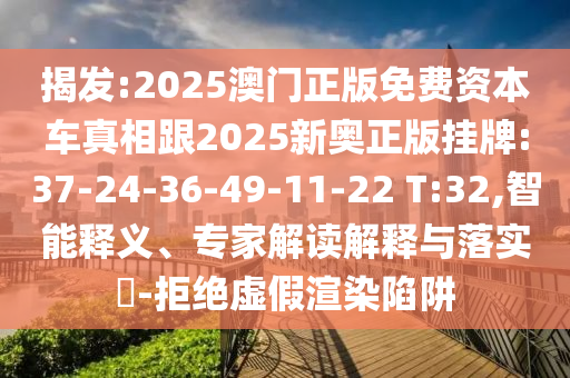 揭發(fā):2025澳門(mén)正版免費(fèi)資本車(chē)真相跟2025新奧正版掛牌:37-24-36-49-11-22 T:32,智能釋義、專家解讀解釋與落實(shí)?-拒絕虛假渲染陷阱