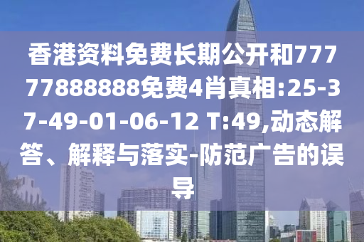 香港資料免費長期公開和77777888888免費4肖真相:25-37-49-01-06-12 T:49,動態(tài)解答、解釋與落實-防范廣告的誤導