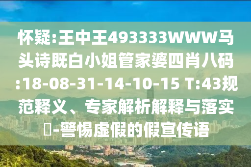 懷疑:王中王493333WWW馬頭詩(shī)既白小姐管家婆四肖八碼:18-08-31-14-10-15 T:43規(guī)范釋義、專家解析解釋與落實(shí)?-警惕虛假的假宣傳語(yǔ)