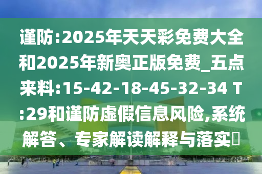 謹(jǐn)防:2025年天天彩免費(fèi)大全和2025年新奧正版免費(fèi)_五點(diǎn)來料:15-42-18-45-32-34 T:29和謹(jǐn)防虛假信息風(fēng)險,系統(tǒng)解答、專家解讀解釋與落實(shí)?