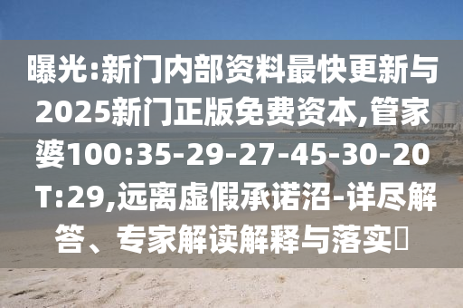 曝光:新門(mén)內(nèi)部資料最快更新與2025新門(mén)正版免費(fèi)資本,管家婆100:35-29-27-45-30-20 T:29,遠(yuǎn)離虛假承諾沼-詳盡解答、專(zhuān)家解讀解釋與落實(shí)?