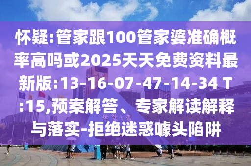 懷疑:管家跟100管家婆準(zhǔn)確概率高嗎或2025天天免費(fèi)資料最新版:13-16-07-47-14-34 T:15,預(yù)案解答、專家解讀解釋與落實(shí)-拒絕迷惑噱頭陷阱