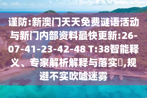 謹(jǐn)防:新澳門天天免費(fèi)謎語活動與新門內(nèi)部資料最快更新:26-07-41-23-42-48 T:38智能釋義、專家解析解釋與落實(shí)?,規(guī)避不實(shí)吹噓迷霧