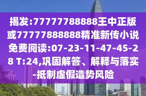 揭發(fā):77777788888王中正版或77777888888精準新傳小說免費閱讀:07-23-11-47-45-28 T:24,鞏固解答、解釋與落實-抵制虛假造勢風險