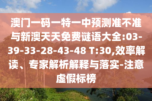 澳門一碼一特一中預(yù)測(cè)準(zhǔn)不準(zhǔn)與新澳天天免費(fèi)謎語(yǔ)大全:03-39-33-28-43-48 T:30,效率解讀、專家解析解釋與落實(shí)-注意虛假標(biāo)榜