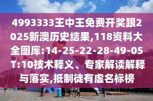 4993333王中王免費(fèi)開獎(jiǎng)跟2025新澳歷史結(jié)果,118資料大全圖庫:14-25-22-28-49-05 T:10技術(shù)釋義、專家解讀解釋與落實(shí),抵制徒有虛名標(biāo)榜