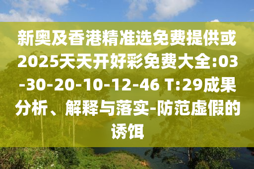 新奧及香港精準(zhǔn)選免費(fèi)提供或2025天天開(kāi)好彩免費(fèi)大全:03-30-20-10-12-46 T:29成果分析、解釋與落實(shí)-防范虛假的誘餌