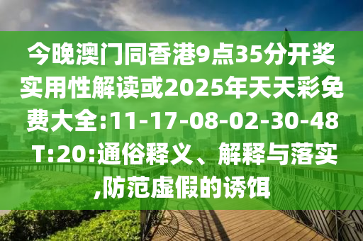 今晚澳門同香港9點(diǎn)35分開(kāi)獎(jiǎng)實(shí)用性解讀或2025年天天彩免費(fèi)大全:11-17-08-02-30-48 T:20:通俗釋義、解釋與落實(shí),防范虛假的誘餌