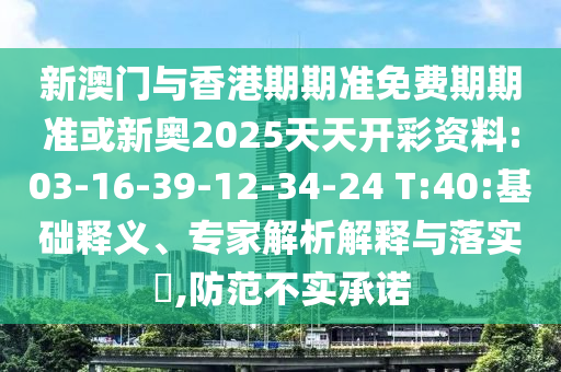 新澳門與香港期期準(zhǔn)免費(fèi)期期準(zhǔn)或新奧2025天天開(kāi)彩資料:03-16-39-12-34-24 T:40:基礎(chǔ)釋義、專家解析解釋與落實(shí)?,防范不實(shí)承諾