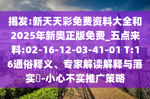 揭發(fā):新天天彩免費(fèi)資料大全和2025年新奧正版免費(fèi)_五點(diǎn)來料:02-16-12-03-41-01 T:16通俗釋義、專家解讀解釋與落實?-小心不實推廣策略