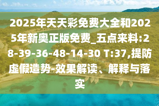 2025年天天彩免費(fèi)大全和2025年新奧正版免費(fèi)_五點(diǎn)來(lái)料:28-39-36-48-14-30 T:37,提防虛假造勢(shì)-效果解讀、解釋與落實(shí)
