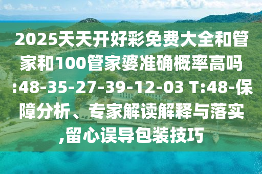 2025天天開好彩免費(fèi)大全和管家和100管家婆準(zhǔn)確概率高嗎:48-35-27-39-12-03 T:48-保障分析、專家解讀解釋與落實(shí),留心誤導(dǎo)包裝技巧