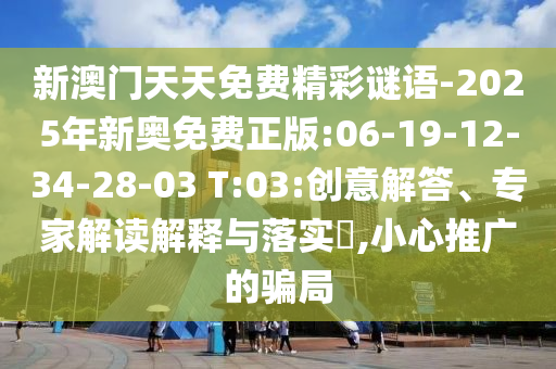 新澳門天天免費(fèi)精彩謎語(yǔ)-2025年新奧免費(fèi)正版:06-19-12-34-28-03 T:03:創(chuàng)意解答、專家解讀解釋與落實(shí)?,小心推廣的騙局