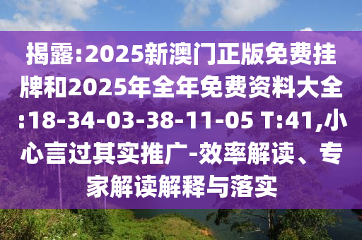 揭露:2025新澳門(mén)正版免費(fèi)掛牌和2025年全年免費(fèi)資料大全:18-34-03-38-11-05 T:41,小心言過(guò)其實(shí)推廣-效率解讀、專(zhuān)家解讀解釋與落實(shí)