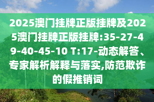 2025澳門掛牌正版掛牌及2025澳門掛牌正版掛牌:35-27-49-40-45-10 T:17-動(dòng)態(tài)解答、專家解析解釋與落實(shí),防范欺詐的假推銷詞
