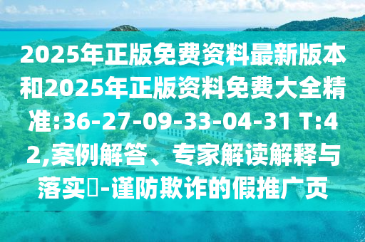 2025年正版免費資料最新版本和2025年正版資料免費大全精準:36-27-09-33-04-31 T:42,案例解答、專家解讀解釋與落實?-謹防欺詐的假推廣頁