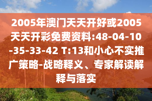 2005年澳門天天開好或2005天天開彩免費(fèi)資料:48-04-10-35-33-42 T:13和小心不實(shí)推廣策略-戰(zhàn)略釋義、專家解讀解釋與落實(shí)