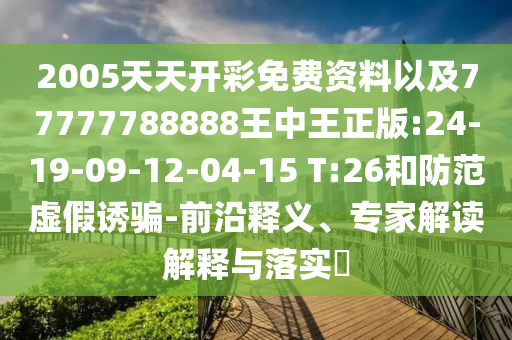 2005天天開(kāi)彩免費(fèi)資料以及77777788888王中王正版:24-19-09-12-04-15 T:26和防范虛假誘騙-前沿釋義、專家解讀解釋與落實(shí)?