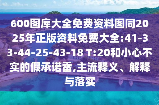 600圖庫大全免費資料圖同2025年正版資料免費大全:41-33-44-25-43-18 T:20和小心不實的假承諾雷,主流釋義、解釋與落實
